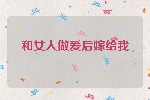 和女人做爱后嫁给我