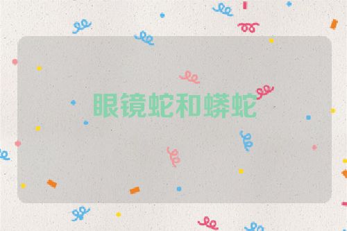 眼镜蛇和蟒蛇