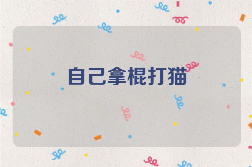 自己拿棍打猫