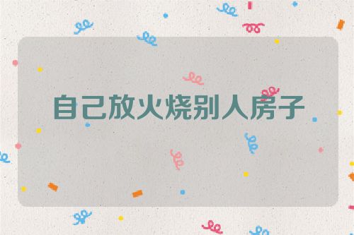 自己放火烧别人房子