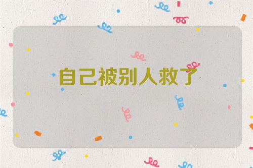 自己被别人救了