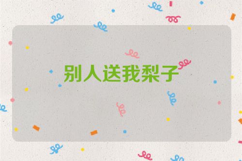 别人送我梨子