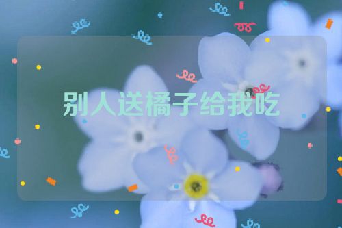 别人送橘子给我吃