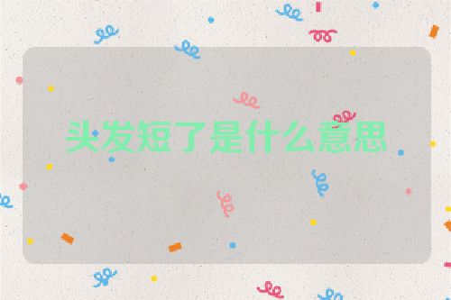 头发短了是什么意思