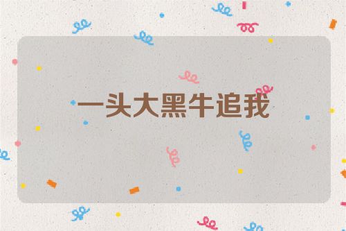 一头大黑牛追我