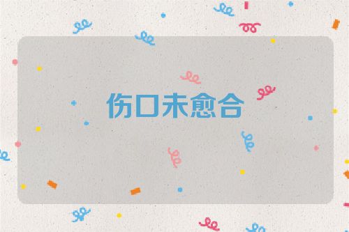 伤口未愈合
