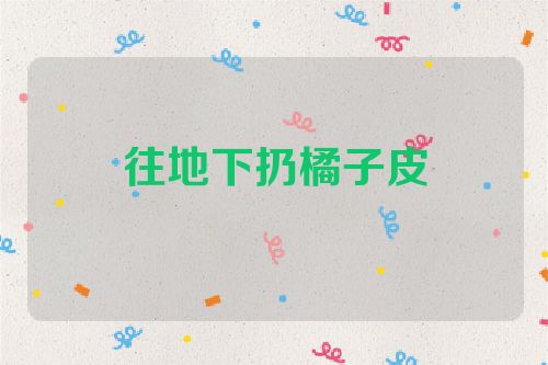 往地下扔橘子皮