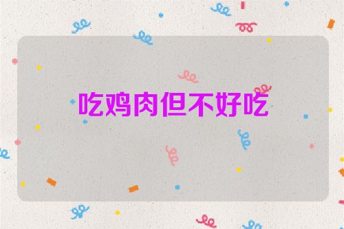 吃鸡肉但不好吃