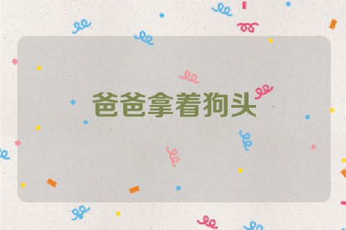爸爸拿着狗头