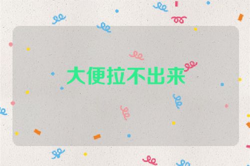 大便拉不出来
