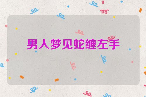 男人梦见蛇缠左手