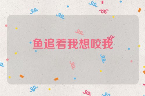 鱼追着我想咬我