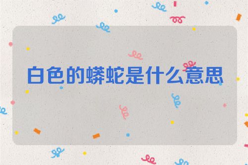 白色的蟒蛇是什么意思