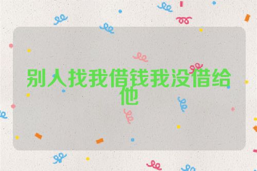 别人找我借钱我没借给他