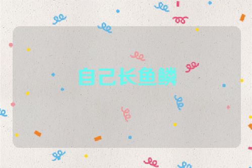 自己长鱼鳞