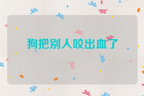 狗把别人咬出血了