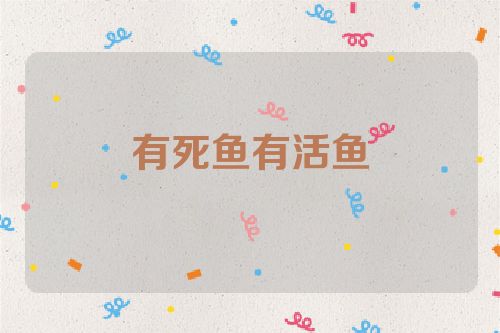 有死鱼有活鱼