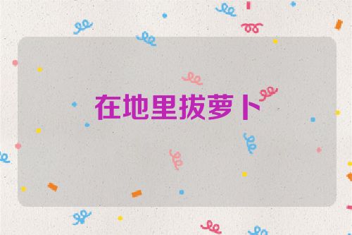 在地里拔萝卜