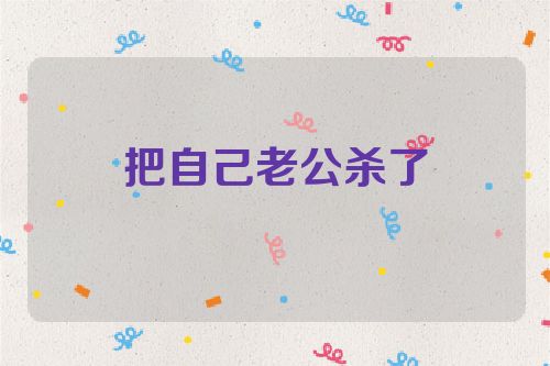 把自己老公杀了