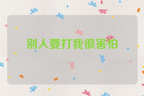 别人要打我很害怕