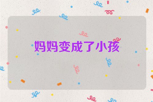 妈妈变成了小孩