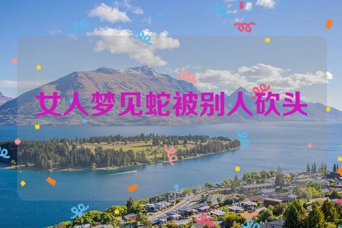 女人梦见蛇被别人砍头