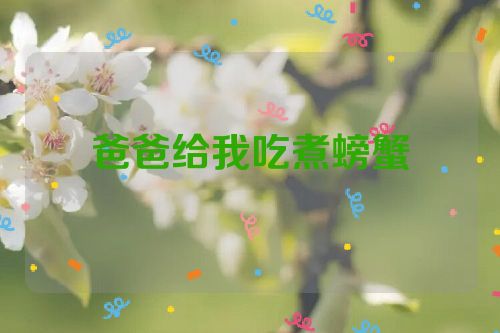 爸爸给我吃煮螃蟹