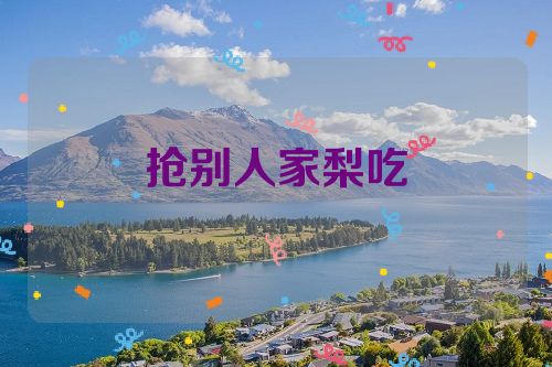 抢别人家梨吃