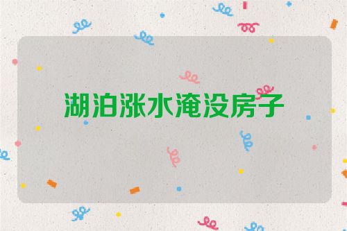 湖泊涨水淹没房子