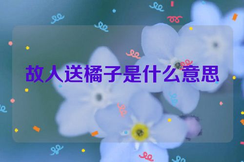 故人送橘子是什么意思
