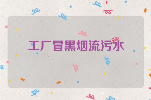 工厂冒黑烟流污水