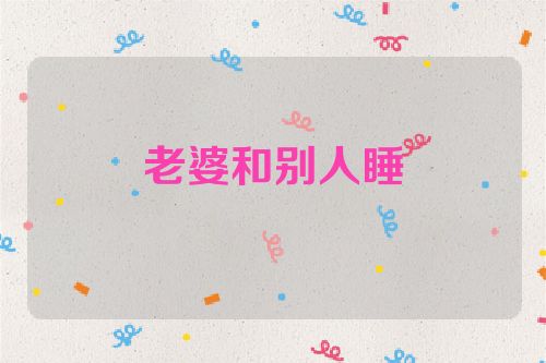 老婆和别人睡