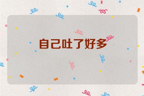 自己吐了好多