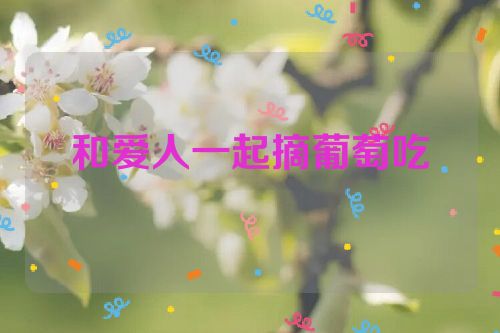 和爱人一起摘葡萄吃