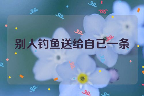别人钓鱼送给自已一条