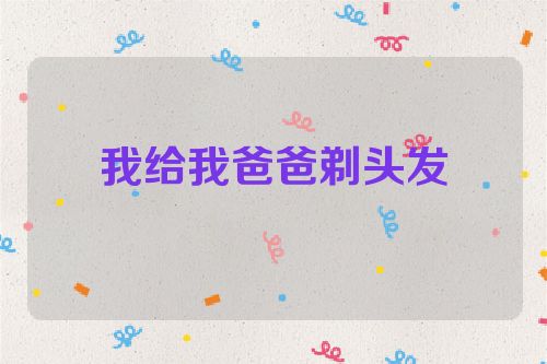 我给我爸爸剃头发