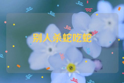 别人杀蛇吃蛇