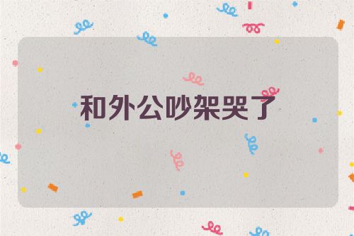 和外公吵架哭了