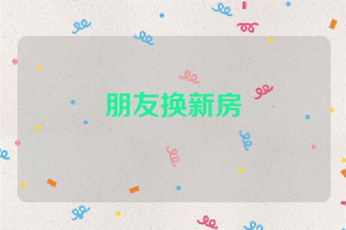 朋友换新房