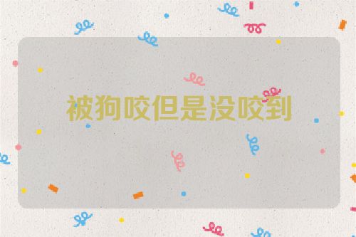 被狗咬但是没咬到