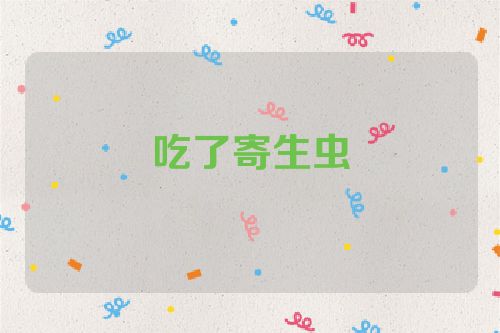 吃了寄生虫