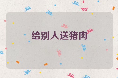 给别人送猪肉