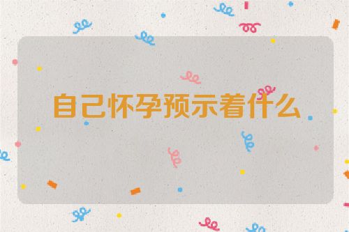 自己怀孕预示着什么