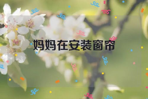 妈妈在安装窗帘