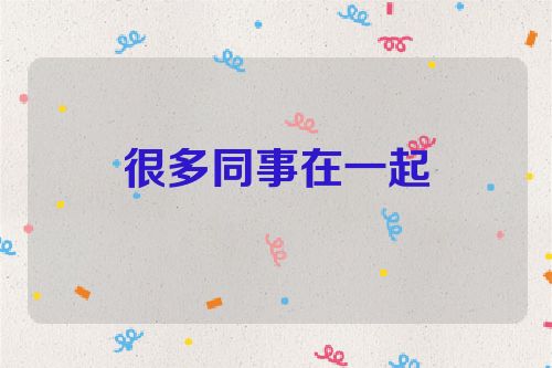 很多同事在一起