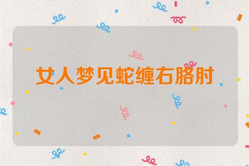 女人梦见蛇缠右胳肘