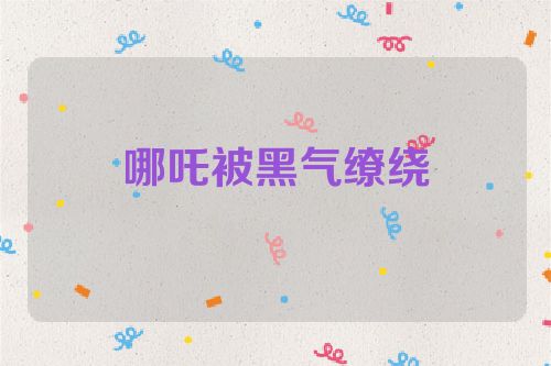 哪吒被黑气缭绕