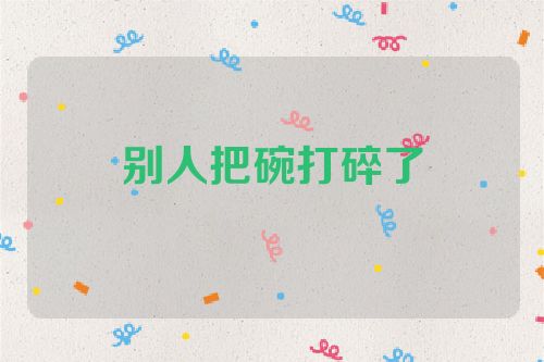 别人把碗打碎了