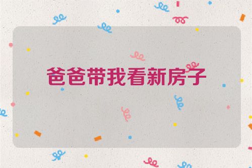 爸爸带我看新房子