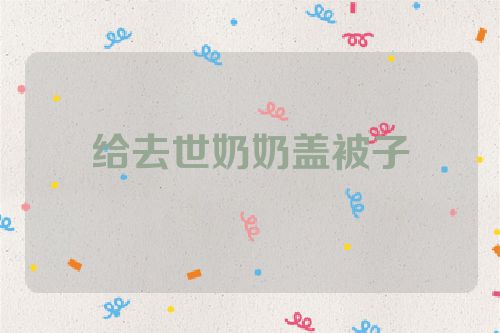 给去世奶奶盖被子
